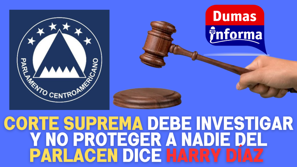 Corte suprema debe investigar y no proteger a nadie del parlacen dice Harry Díaz